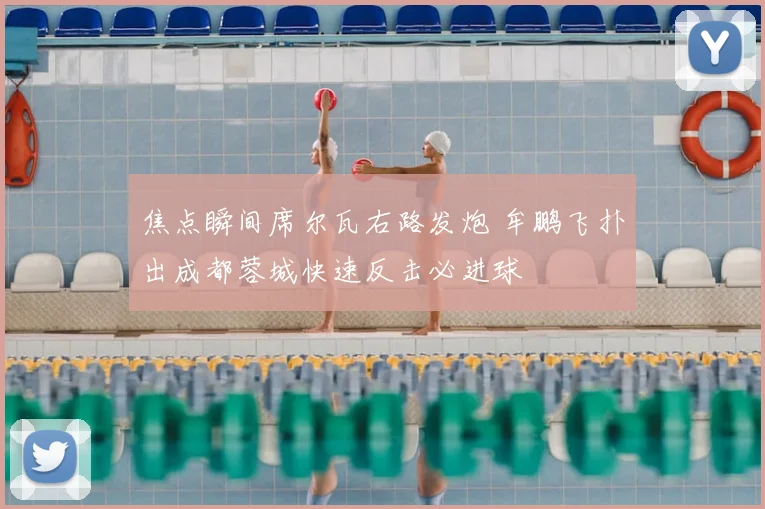 焦点瞬间席尔瓦右路发炮 牟鹏飞扑出成都蓉城快速反击必进球