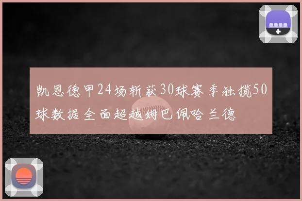 凯恩德甲24场斩获30球赛季独揽50球数据全面超越姆巴佩哈兰德