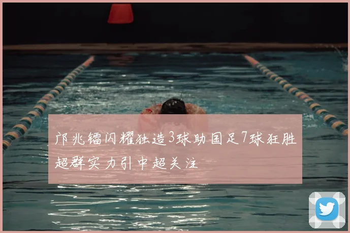 邝兆镭闪耀独造3球助国足7球狂胜超群实力引中超关注