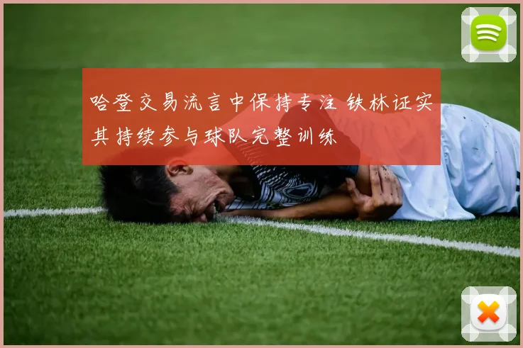 哈登交易流言中保持专注 铁林证实其持续参与球队完整训练