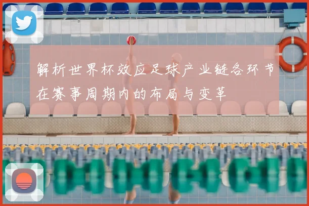解析世界杯效应足球产业链各环节在赛事周期内的布局与变革