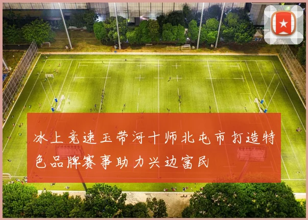 冰上竞速玉带河十师北屯市打造特色品牌赛事助力兴边富民