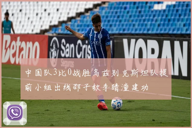 中国队3比0战胜乌兹别克斯坦队提前小组出线邵子钦李晴潼建功